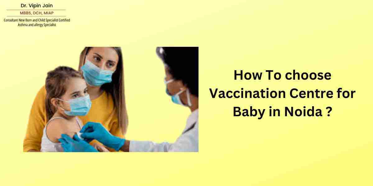 How To choose Vaccination Centre for Baby in Noida ?